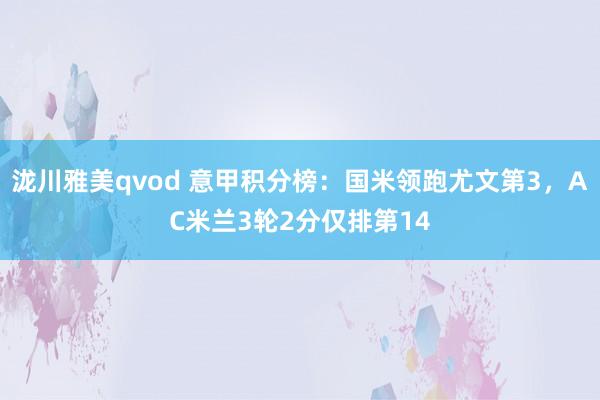 泷川雅美qvod 意甲积分榜：国米领跑尤文第3，AC米兰3轮2分仅排第14
