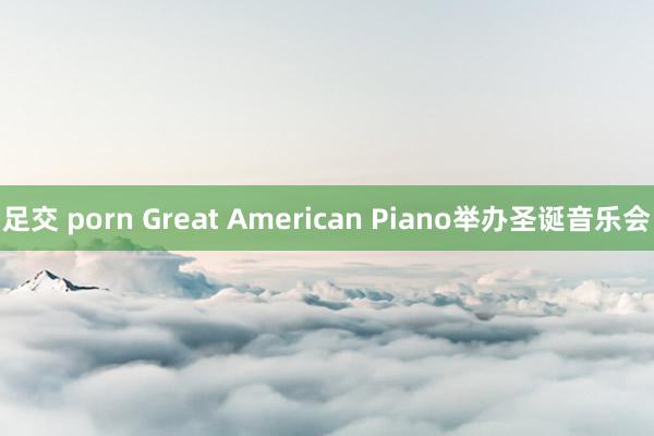 足交 porn Great American Piano举办圣诞音乐会