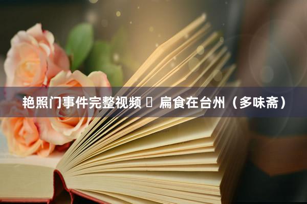 艳照门事件完整视频 ​扁食在台州（多味斋）