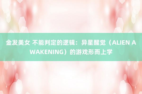 金发美女 不能判定的逻辑：异星醒觉（ALIEN AWAKENING）的游戏形而上学