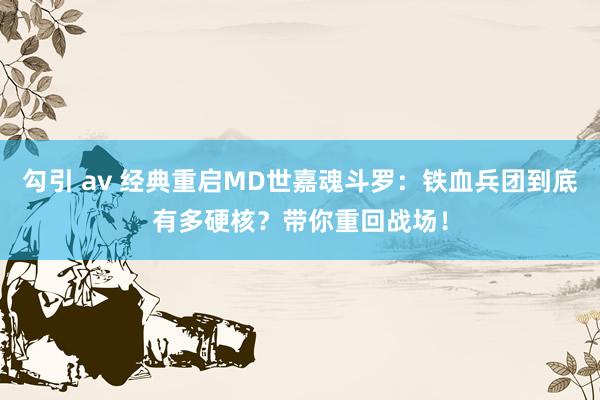 勾引 av 经典重启MD世嘉魂斗罗：铁血兵团到底有多硬核？带你重回战场！