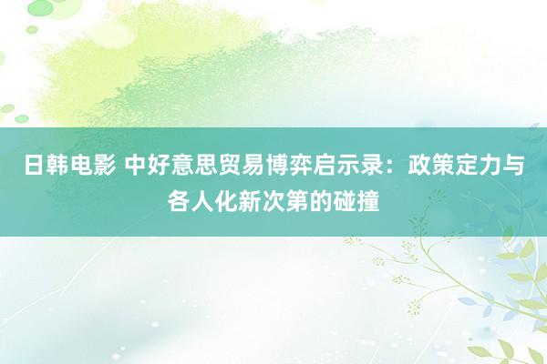 日韩电影 中好意思贸易博弈启示录：政策定力与各人化新次第的碰撞
