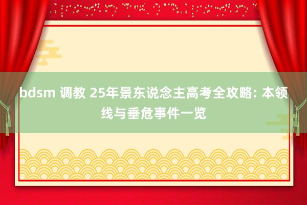 bdsm 调教 25年景东说念主高考全攻略: 本领线与垂危事件一览