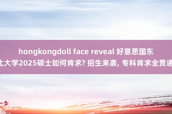 hongkongdoll face reveal 好意思国东北大学2025硕士如何肯求? 招生来袭, 专科肯求全贯通!