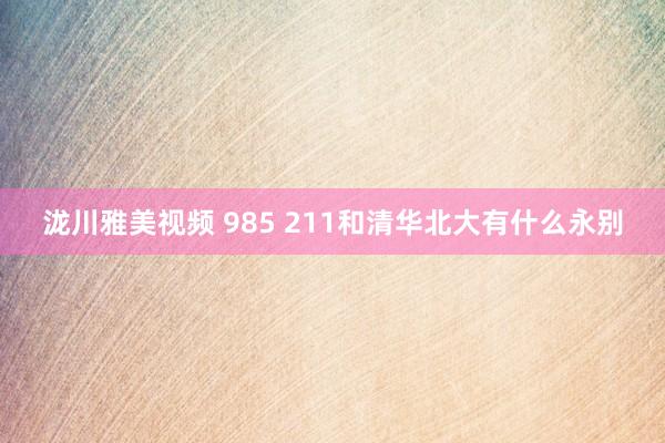 泷川雅美视频 985 211和清华北大有什么永别