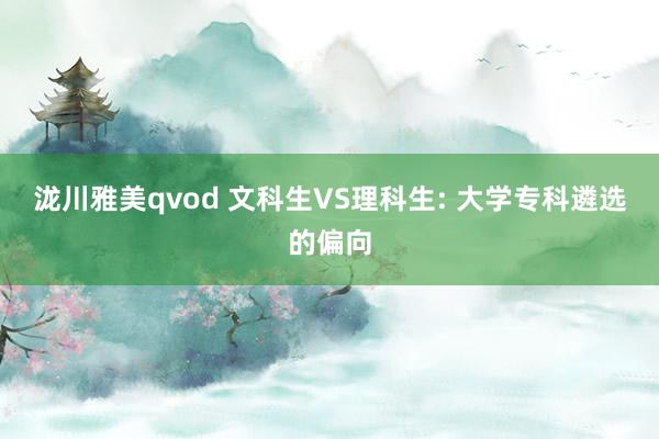 泷川雅美qvod 文科生VS理科生: 大学专科遴选的偏向