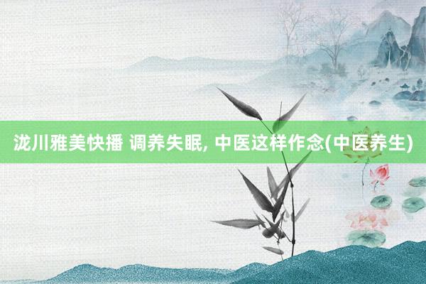 泷川雅美快播 调养失眠, 中医这样作念(中医养生)