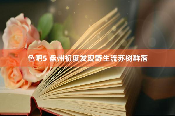 色吧5 盘州初度发现野生流苏树群落