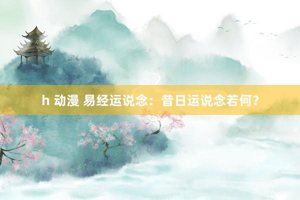 h 动漫 易经运说念：昔日运说念若何？