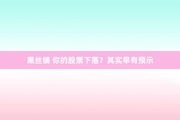 黑丝铺 你的股票下落？其实早有预示