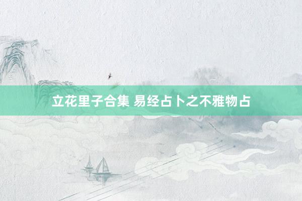 立花里子合集 易经占卜之不雅物占