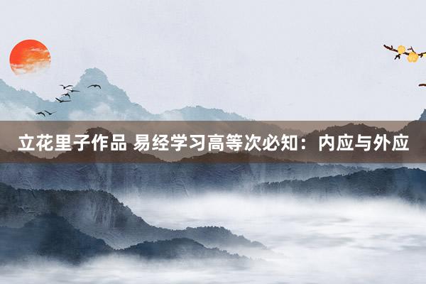 立花里子作品 易经学习高等次必知：内应与外应
