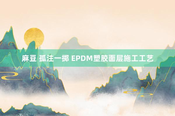 麻豆 孤注一掷 EPDM塑胶面层施工工艺