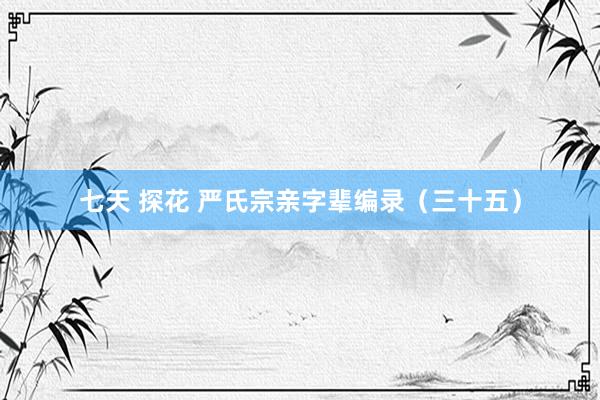 七天 探花 严氏宗亲字辈编录（三十五）