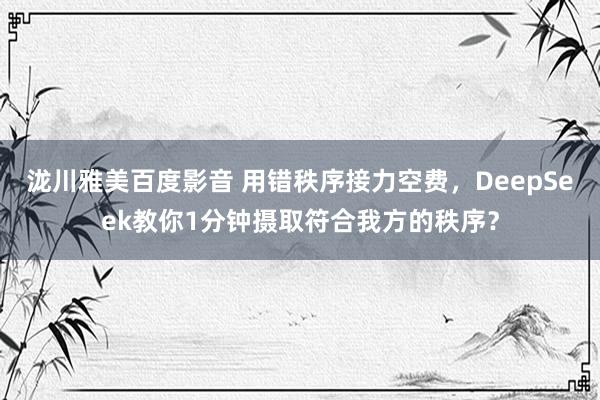 泷川雅美百度影音 用错秩序接力空费，DeepSeek教你1分钟摄取符合我方的秩序？