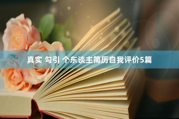 真实 勾引 个东谈主简历自我评价5篇