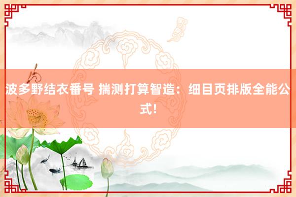 波多野结衣番号 揣测打算智造：细目页排版全能公式!