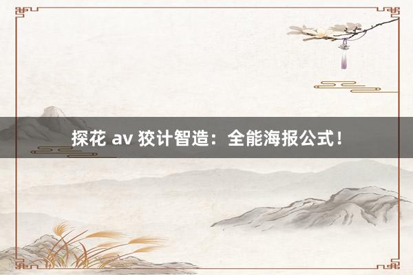 探花 av 狡计智造：全能海报公式！
